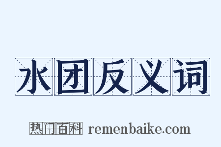 水团反义词是什么意思的图片